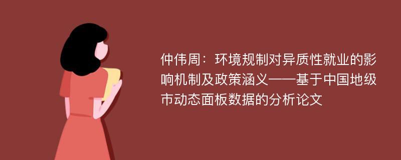 仲伟周：环境规制对异质性就业的影响机制及政策涵义——基于中国地级市动态面板数据的分析论文