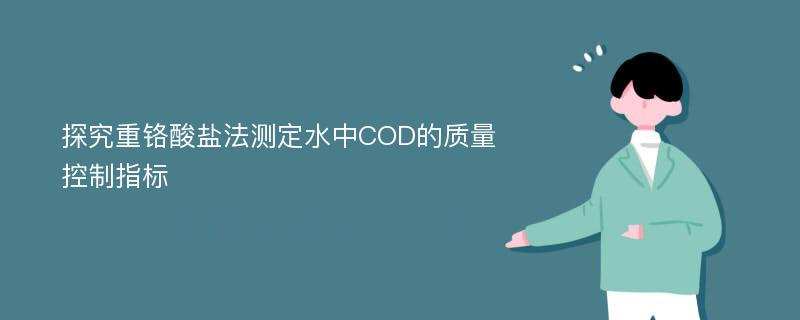 探究重铬酸盐法测定水中COD的质量控制指标