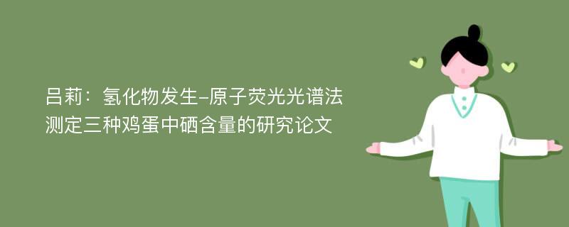 吕莉：氢化物发生-原子荧光光谱法测定三种鸡蛋中硒含量的研究论文