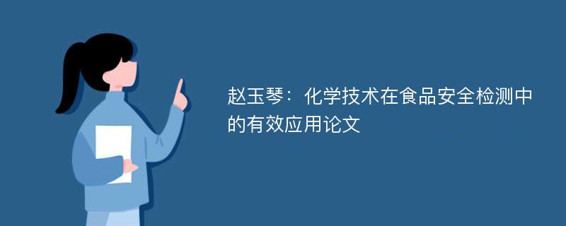 赵玉琴：化学技术在食品安全检测中的有效应用论文