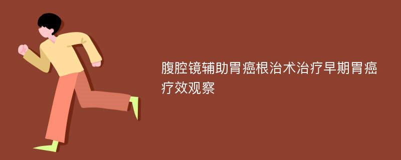 腹腔镜辅助胃癌根治术治疗早期胃癌疗效观察