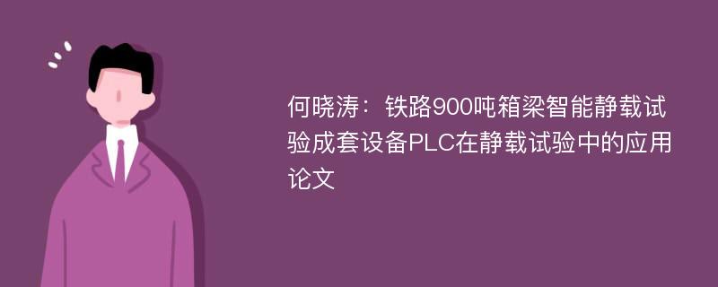 何晓涛：铁路900吨箱梁智能静载试验成套设备PLC在静载试验中的应用论文