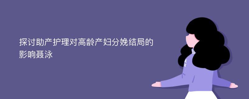 探讨助产护理对高龄产妇分娩结局的影响聂泳