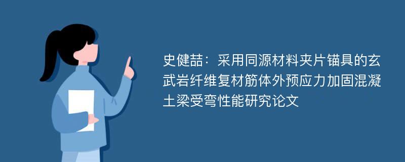 史健喆：采用同源材料夹片锚具的玄武岩纤维复材筋体外预应力加固混凝土梁受弯性能研究论文