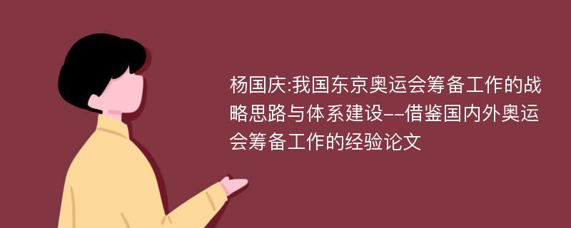 杨国庆:我国东京奥运会筹备工作的战略思路与体系建设--借鉴国内外奥运会筹备工作的经验论文