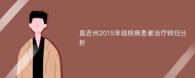 昌吉州2015年结核病患者治疗转归分析