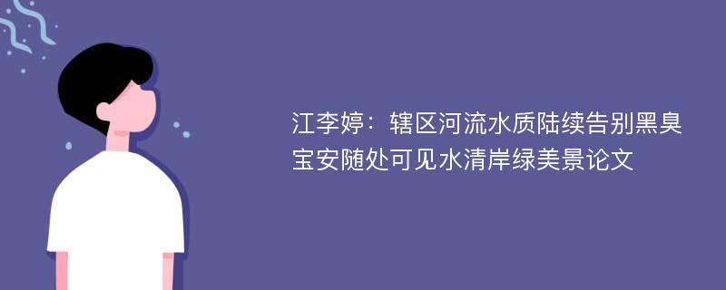 江李婷：辖区河流水质陆续告别黑臭 宝安随处可见水清岸绿美景论文