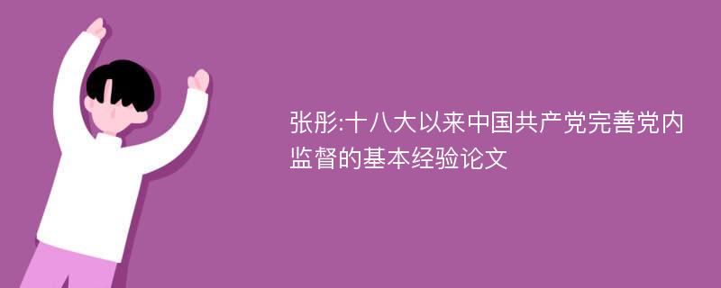 张彤:十八大以来中国共产党完善党内监督的基本经验论文