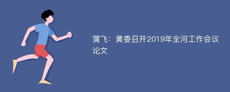 蒲飞：黄委召开2019年全河工作会议论文