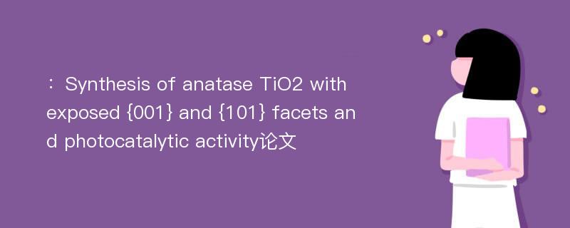 ：Synthesis of anatase TiO2 with exposed {001} and {101} facets and photocatalytic activity论文