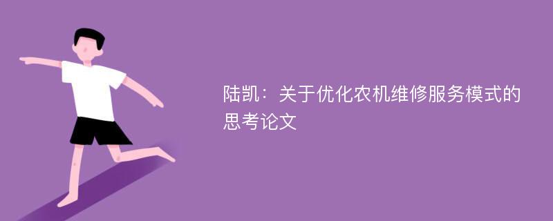 陆凯：关于优化农机维修服务模式的思考论文