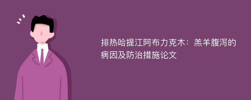 排热哈提江阿布力克木：羔羊腹泻的病因及防治措施论文