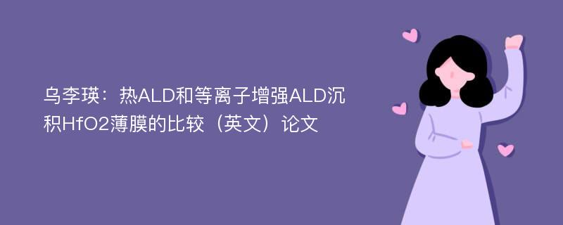 乌李瑛：热ALD和等离子增强ALD沉积HfO2薄膜的比较（英文）论文