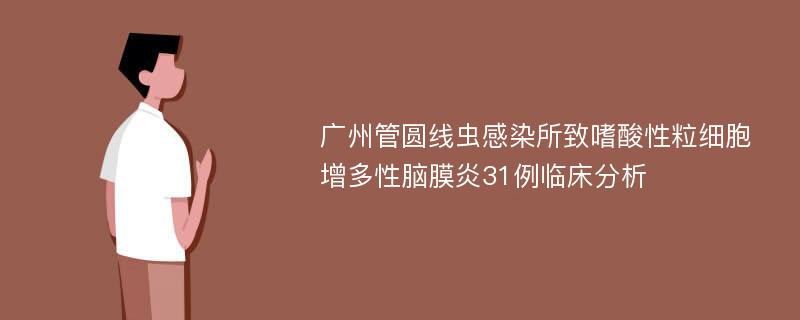 广州管圆线虫感染所致嗜酸性粒细胞增多性脑膜炎31例临床分析