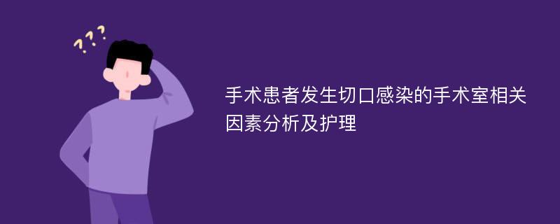 手术患者发生切口感染的手术室相关因素分析及护理