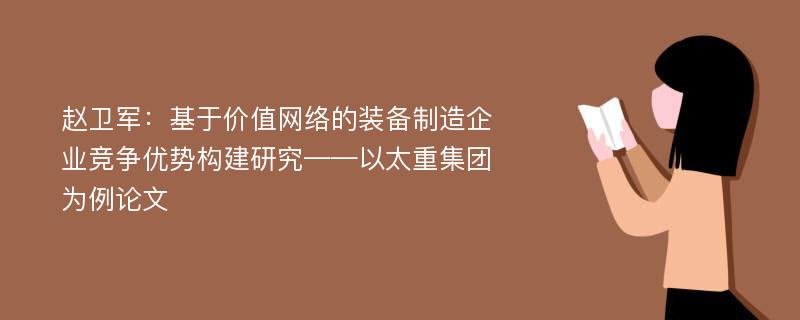 赵卫军：基于价值网络的装备制造企业竞争优势构建研究——以太重集团为例论文