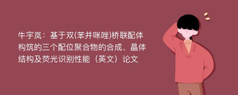 牛宇岚：基于双(苯并咪唑)桥联配体构筑的三个配位聚合物的合成、晶体结构及荧光识别性能（英文）论文