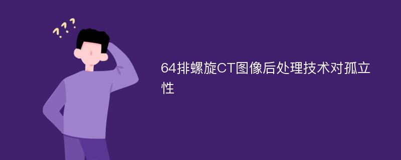 64排螺旋CT图像后处理技术对孤立性