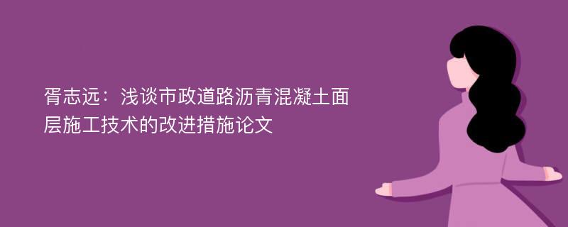 胥志远：浅谈市政道路沥青混凝土面层施工技术的改进措施论文