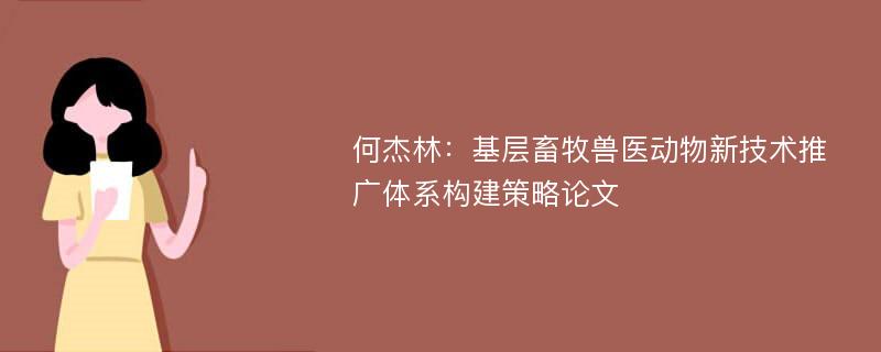 何杰林：基层畜牧兽医动物新技术推广体系构建策略论文