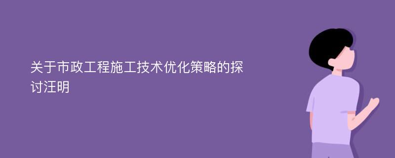 关于市政工程施工技术优化策略的探讨汪明