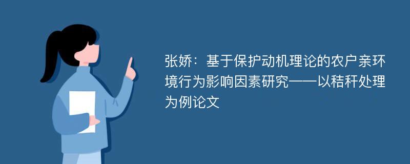 张娇：基于保护动机理论的农户亲环境行为影响因素研究——以秸秆处理为例论文