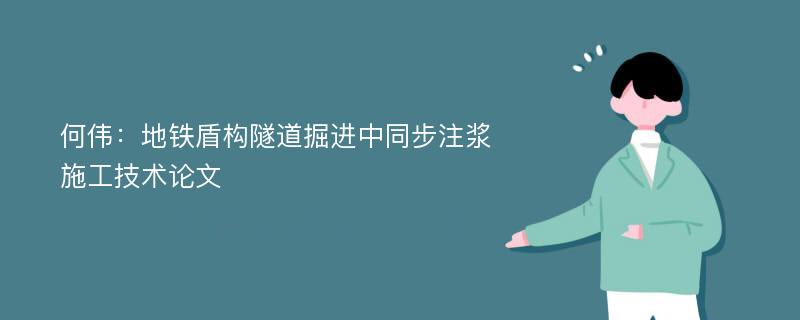 何伟：地铁盾构隧道掘进中同步注浆施工技术论文