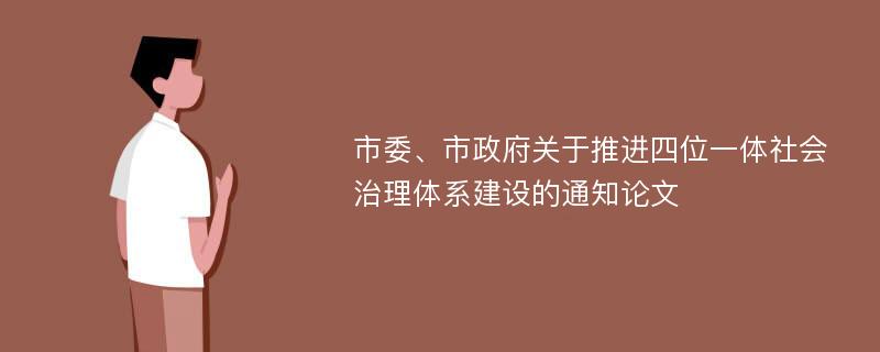 市委、市政府关于推进四位一体社会治理体系建设的通知论文