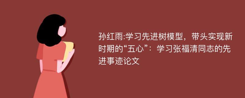 孙红雨:学习先进树模型，带头实现新时期的“五心”：学习张福清同志的先进事迹论文