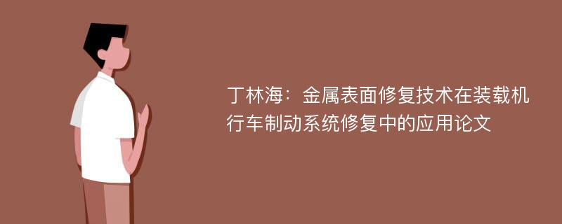 丁林海：金属表面修复技术在装载机行车制动系统修复中的应用论文