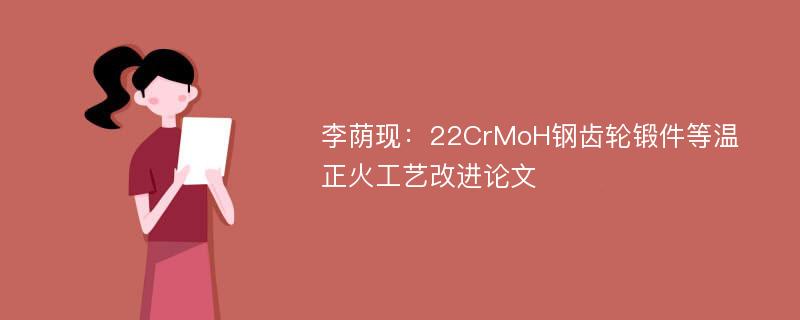 李荫现：22CrMoH钢齿轮锻件等温正火工艺改进论文