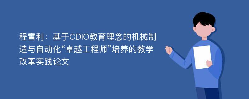 程雪利：基于CDIO教育理念的机械制造与自动化“卓越工程师”培养的教学改革实践论文