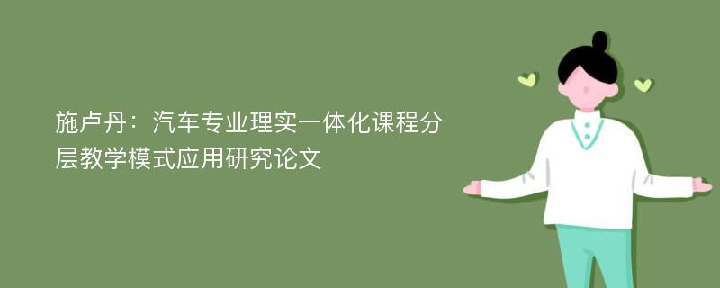 施卢丹：汽车专业理实一体化课程分层教学模式应用研究论文