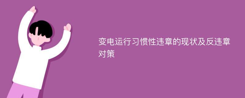 变电运行习惯性违章的现状及反违章对策