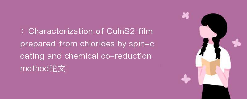 ：Characterization of CuInS2 film prepared from chlorides by spin-coating and chemical co-reduction method论文