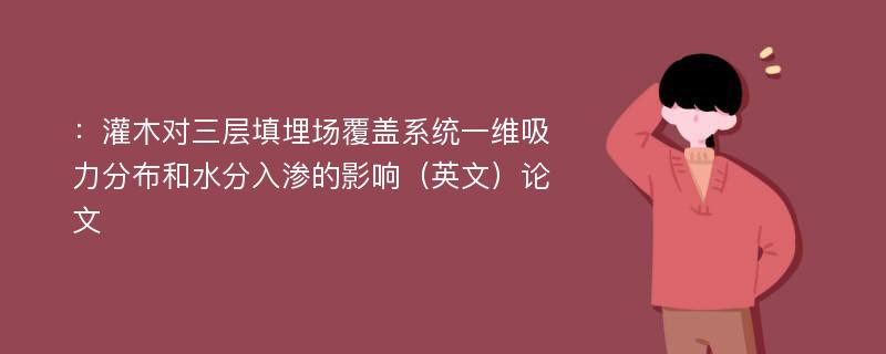 ：灌木对三层填埋场覆盖系统一维吸力分布和水分入渗的影响（英文）论文