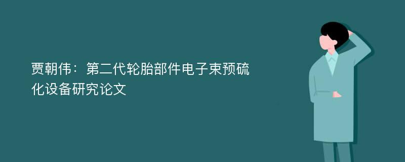 贾朝伟：第二代轮胎部件电子束预硫化设备研究论文