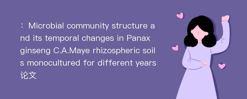 ：Microbial community structure and its temporal changes in Panax ginseng C.A.Maye rhizospheric soils monocultured for different years论文