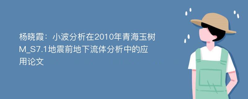 杨晓霞：小波分析在2010年青海玉树M_S7.1地震前地下流体分析中的应用论文