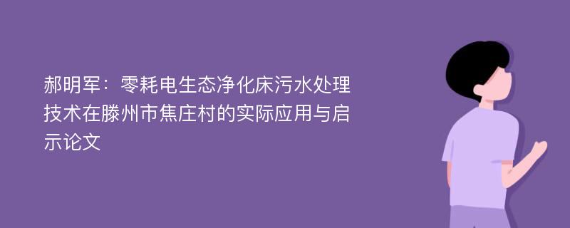 郝明军：零耗电生态净化床污水处理技术在滕州市焦庄村的实际应用与启示论文