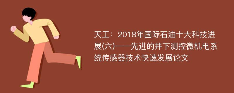 天工：2018年国际石油十大科技进展(六)——先进的井下测控微机电系统传感器技术快速发展论文