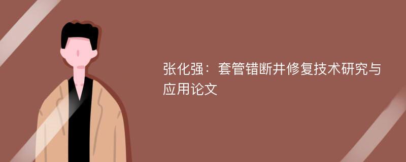 张化强：套管错断井修复技术研究与应用论文