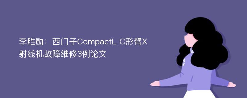 李胜勋：西门子CompactL C形臂X射线机故障维修3例论文