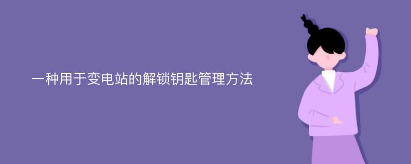 一种用于变电站的解锁钥匙管理方法