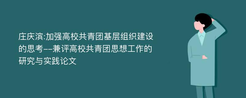 庄庆滨:加强高校共青团基层组织建设的思考--兼评高校共青团思想工作的研究与实践论文