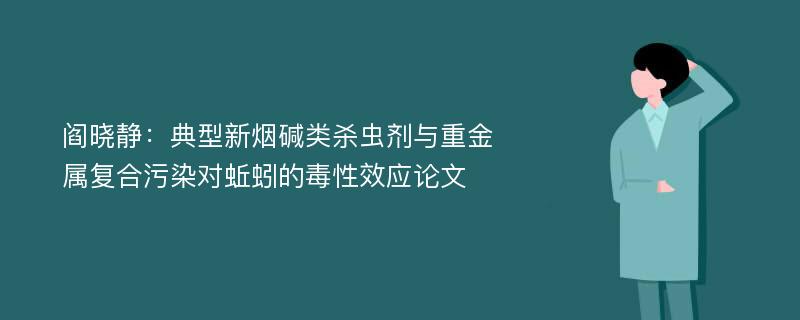 阎晓静：典型新烟碱类杀虫剂与重金属复合污染对蚯蚓的毒性效应论文