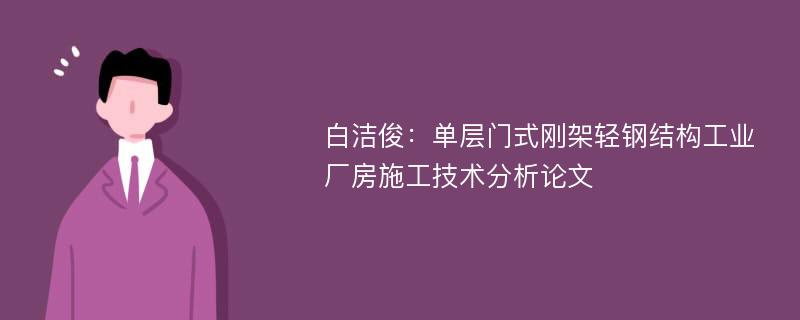 白洁俊：单层门式刚架轻钢结构工业厂房施工技术分析论文