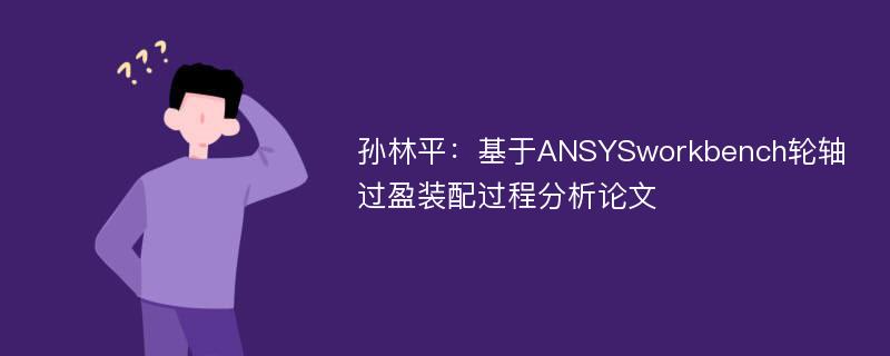 孙林平：基于ANSYSworkbench轮轴过盈装配过程分析论文