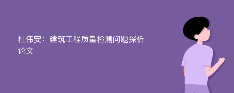 杜伟安：建筑工程质量检测问题探析论文