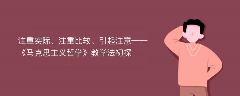 注重实际、注重比较、引起注意——《马克思主义哲学》教学法初探